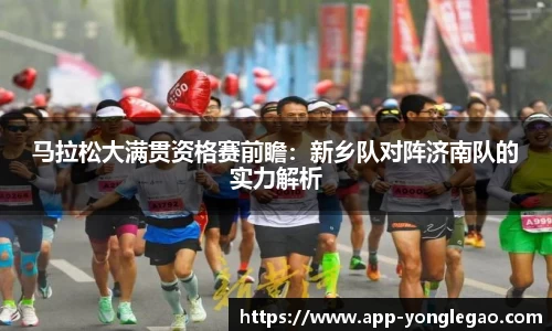 马拉松大满贯资格赛前瞻：新乡队对阵济南队的实力解析