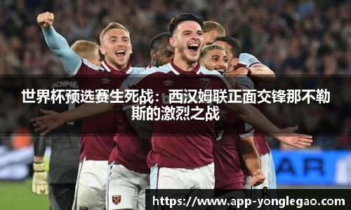 世界杯预选赛生死战：西汉姆联正面交锋那不勒斯的激烈之战